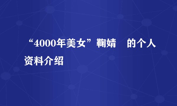 “4000年美女”鞠婧祎的个人资料介绍