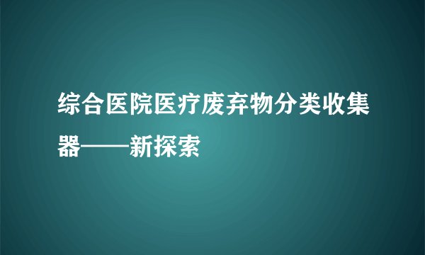 综合医院医疗废弃物分类收集器——新探索