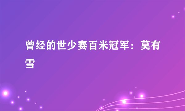 曾经的世少赛百米冠军:莫有雪