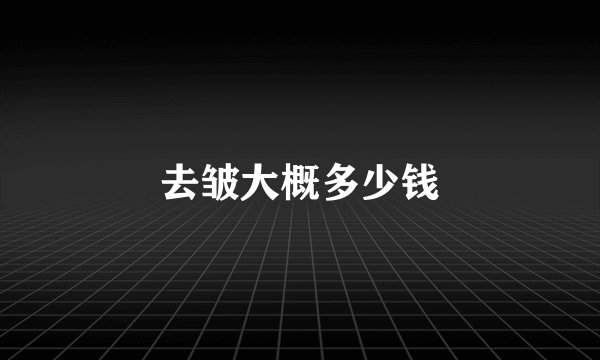 去皱大概多少钱