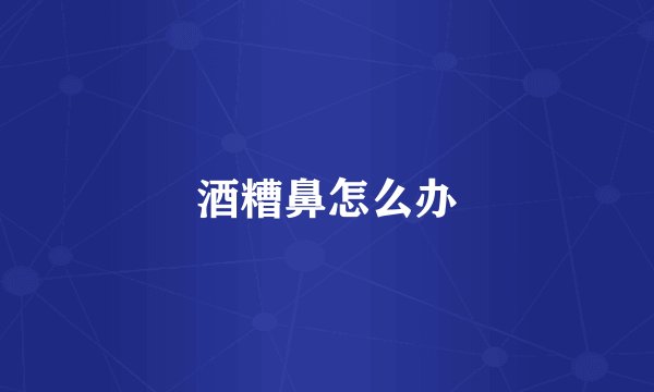 酒糟鼻怎么办