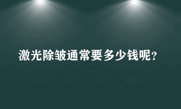 激光除皱通常要多少钱呢？