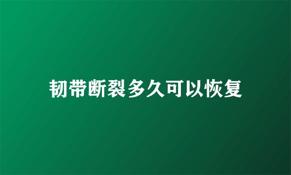 韧带断裂多久可以恢复
