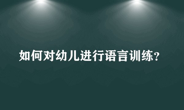 如何对幼儿进行语言训练？