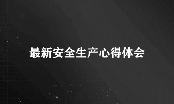 最新安全生产心得体会