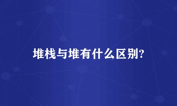 堆栈与堆有什么区别?