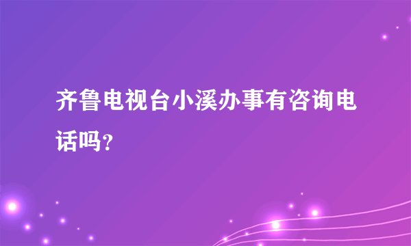 齐鲁电视台小溪办事有咨询电话吗？