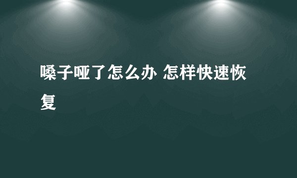 嗓子哑了怎么办 怎样快速恢复