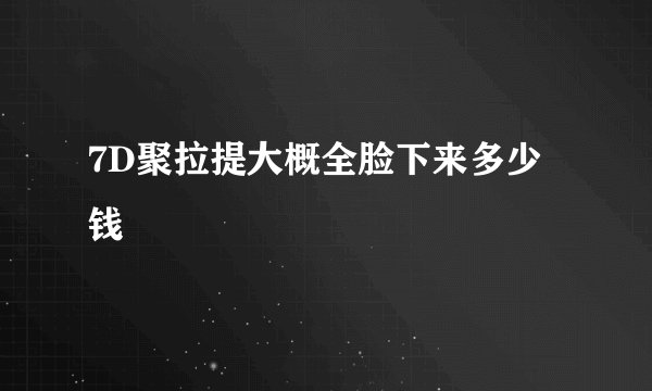 7D聚拉提大概全脸下来多少钱