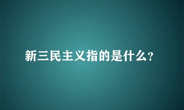 新三民主义指的是什么？