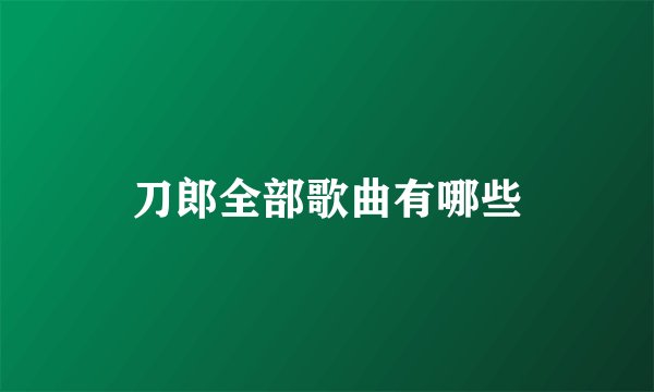 刀郎全部歌曲有哪些