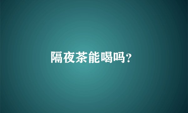 隔夜茶能喝吗？