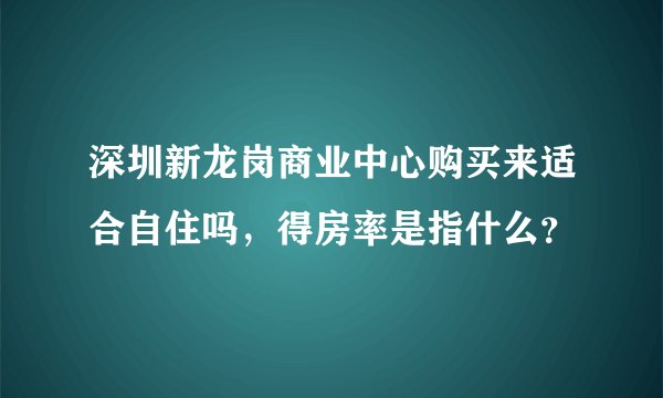 深圳新龙岗商业中心购买来适合自住吗，得房率是指什么？
