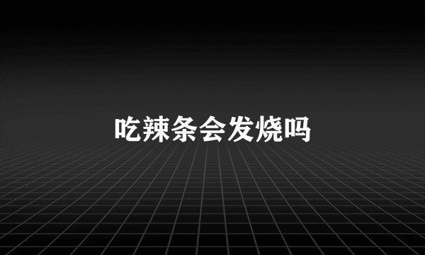 吃辣条会发烧吗