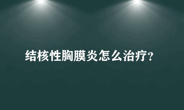 结核性胸膜炎怎么治疗？