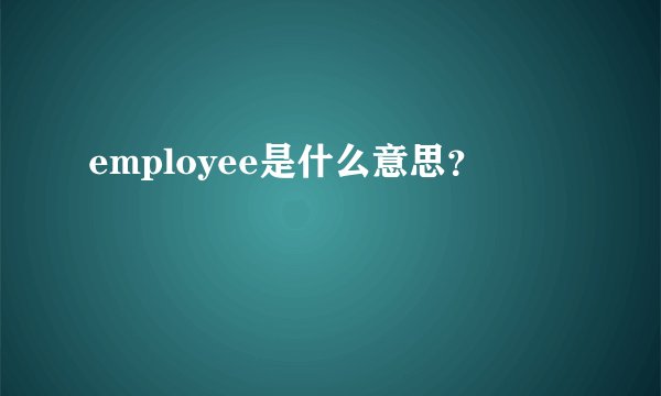 employee是什么意思?
