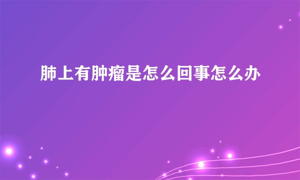 肺上有肿瘤是怎么回事怎么办