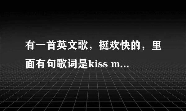 有一首英文歌,挺欢快的,里面有句歌词是kiss my face
