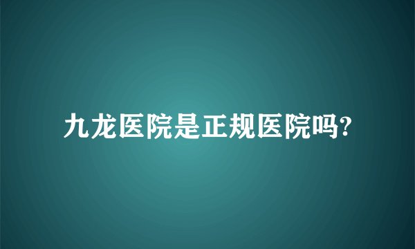 九龙医院是正规医院吗?
