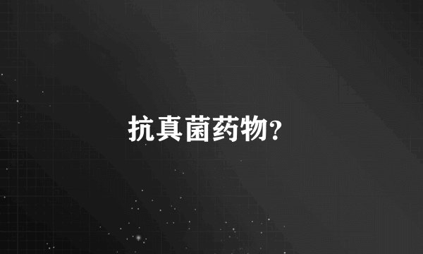 抗真菌药物？