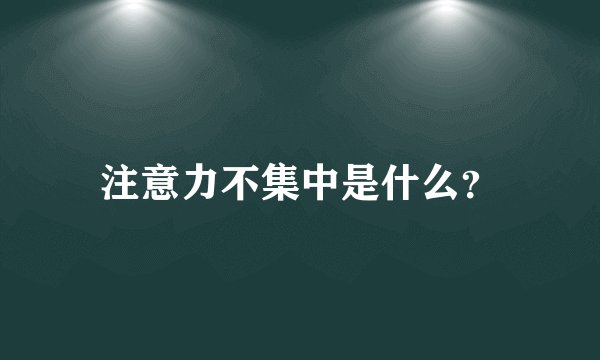 注意力不集中是什么？