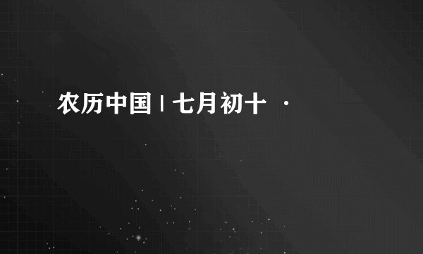 农历中国 | 七月初十 ·