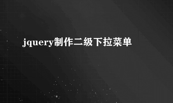 jquery制作二级下拉菜单