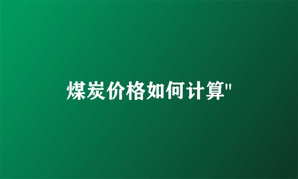 煤炭价格如何计算
