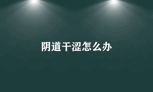 阴道干涩怎么办