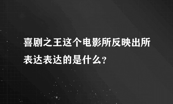 喜剧之王这个电影所反映出所表达表达的是什么？