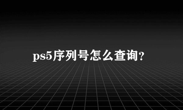 ps5序列号怎么查询？