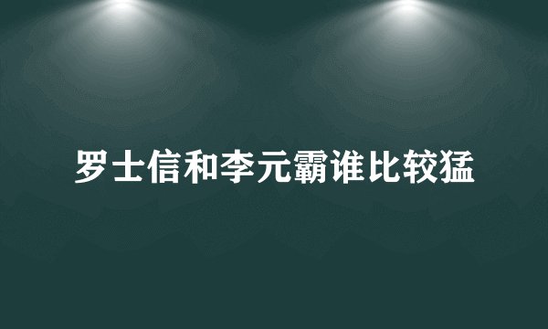 罗士信和李元霸谁比较猛