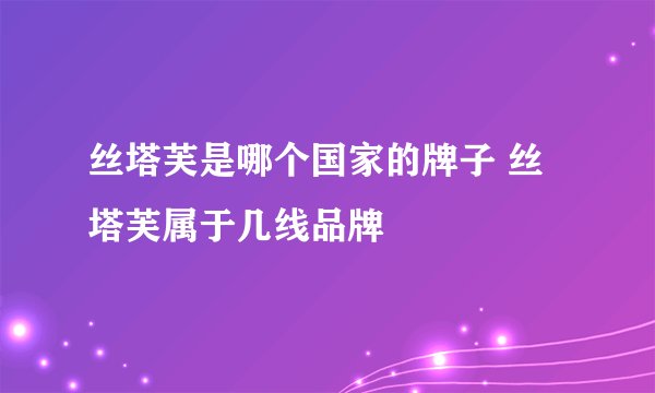 丝塔芙是哪个国家的牌子 丝塔芙属于几线品牌
