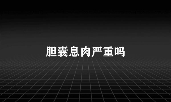 胆囊息肉严重吗