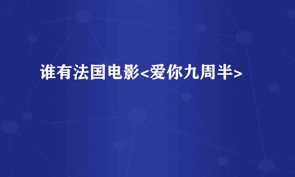 谁有法国电影<爱你九周半>