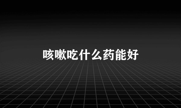 咳嗽吃什么药能好