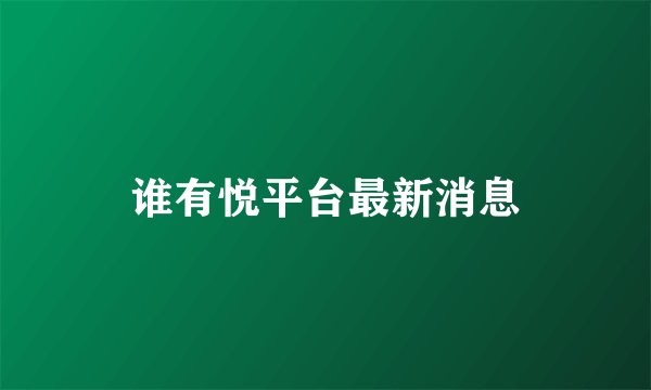 谁有悦平台最新消息