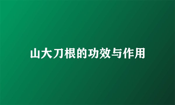 山大刀根的功效与作用