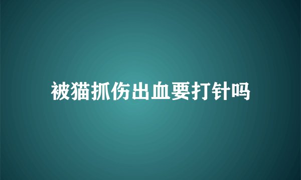 被猫抓伤出血要打针吗