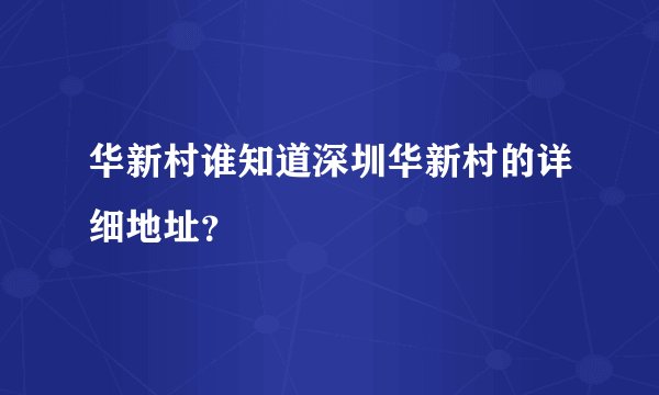 华新村谁知道深圳华新村的详细地址？