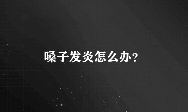 嗓子发炎怎么办？