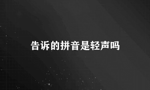 告诉的拼音是轻声吗