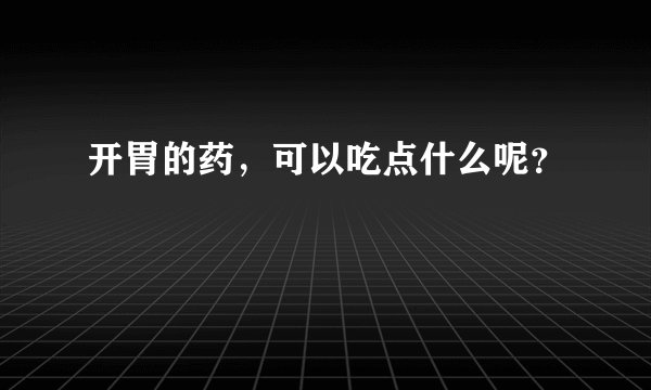 开胃的药，可以吃点什么呢？