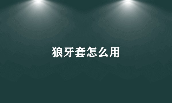 狼牙套怎么用