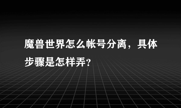 魔兽世界怎么帐号分离,具体步骤是怎样弄?