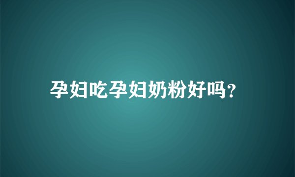 孕妇吃孕妇奶粉好吗？
