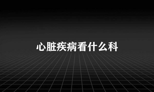 心脏疾病看什么科