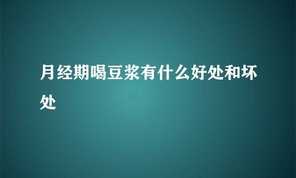 月经期喝豆浆有什么好处和坏处