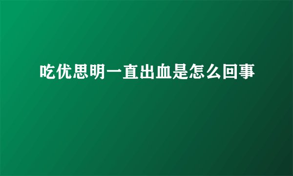 吃优思明一直出血是怎么回事