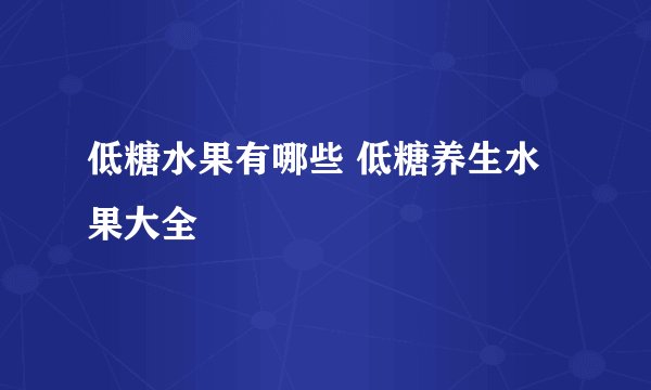 低糖水果有哪些 低糖养生水果大全